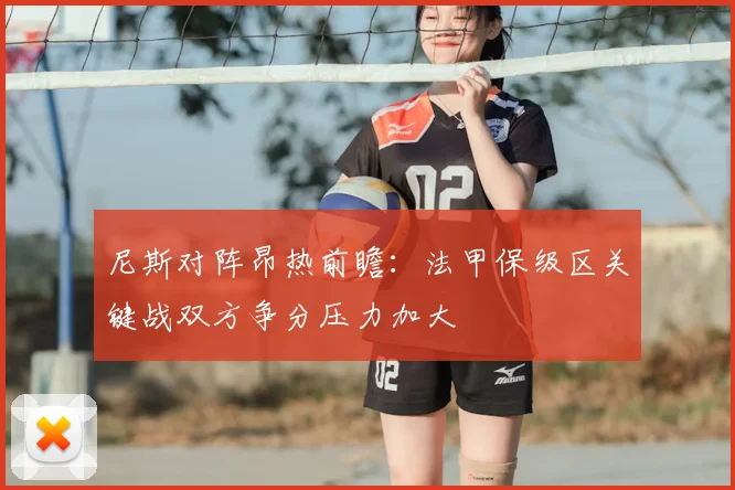 尼斯对阵昂热前瞻：法甲保级区关键战双方争分压力加大