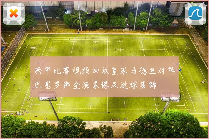 西甲比赛视频回放皇家马德里对阵巴塞罗那全场录像及进球集锦