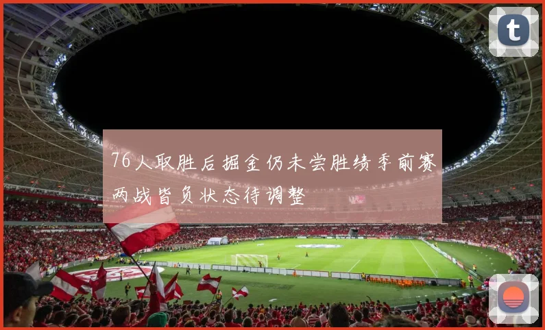 76人取胜后掘金仍未尝胜绩季前赛两战皆负状态待调整