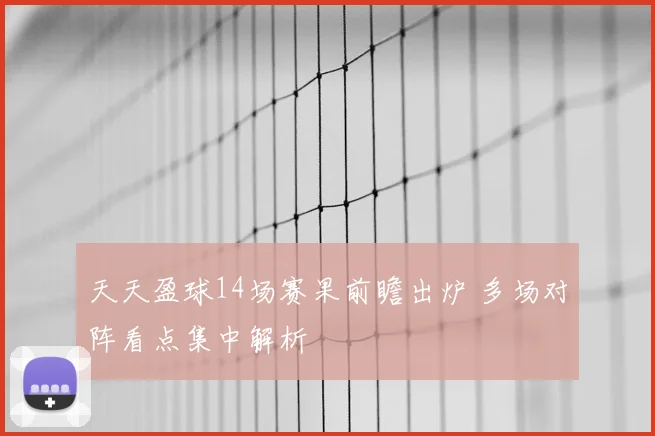 天天盈球14场赛果前瞻出炉 多场对阵看点集中解析