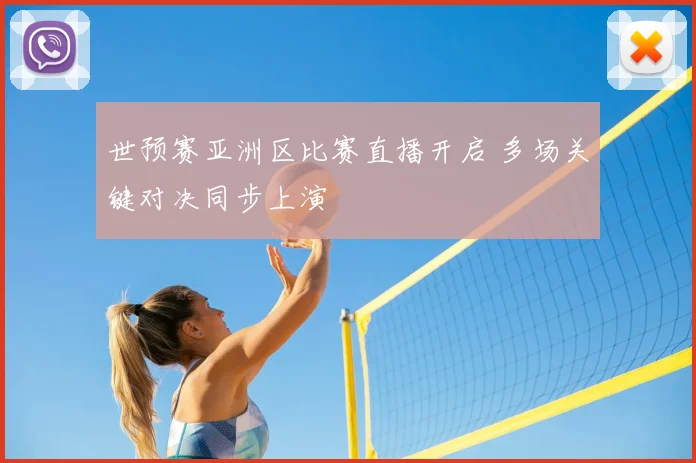 世预赛亚洲区比赛直播开启 多场关键对决同步上演