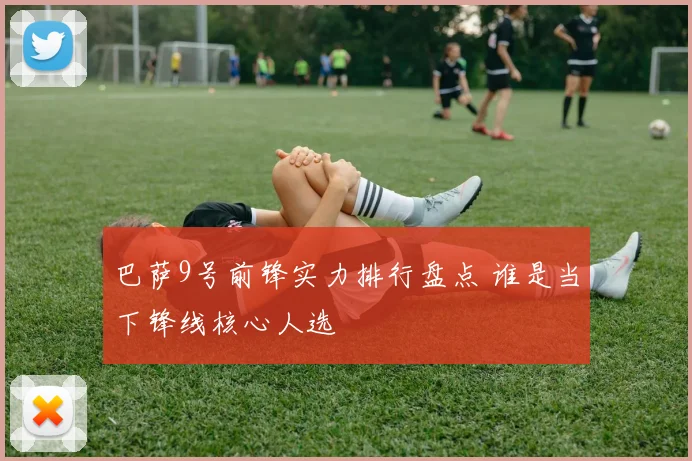 巴萨9号前锋实力排行盘点 谁是当下锋线核心人选