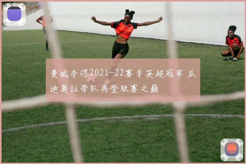 曼城夺得2021-22赛季英超冠军 瓜迪奥拉带队再登联赛之巅