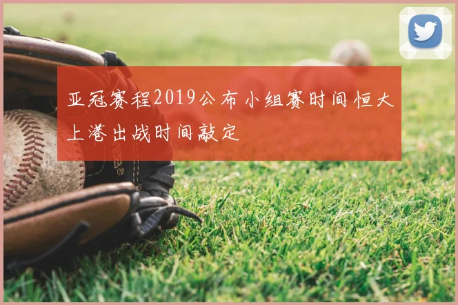 亚冠赛程2019公布小组赛时间恒大上港出战时间敲定