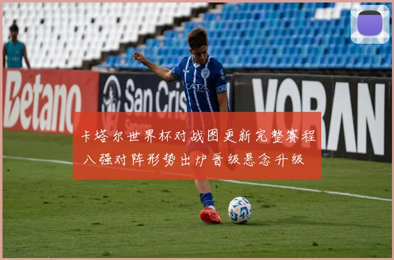 卡塔尔世界杯对战图更新完整赛程 八强对阵形势出炉晋级悬念升级