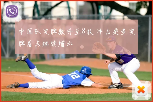 中国队奖牌数升至8枚 冲击更多奖牌看点继续增加