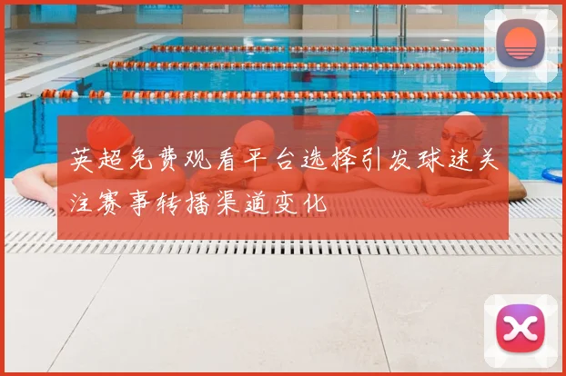 英超免费观看平台选择引发球迷关注赛事转播渠道变化