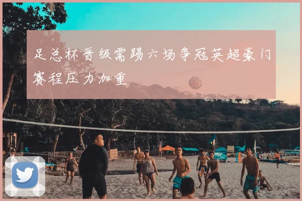 足总杯晋级需踢六场争冠英超豪门赛程压力加重