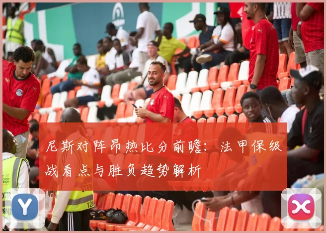 尼斯对阵昂热比分前瞻：法甲保级战看点与胜负趋势解析