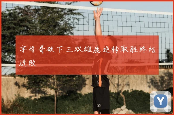 字母哥砍下三双雄鹿逆转取胜终结连败