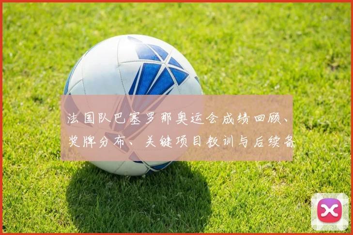 法国队巴塞罗那奥运会成绩回顾、奖牌分布、关键项目教训与后续备战建议