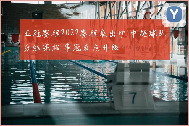亚冠赛程2022赛程表出炉 中超球队分组亮相 争冠看点升级