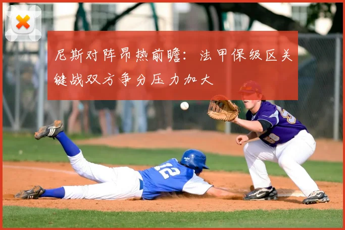 尼斯对阵昂热前瞻：法甲保级区关键战双方争分压力加大