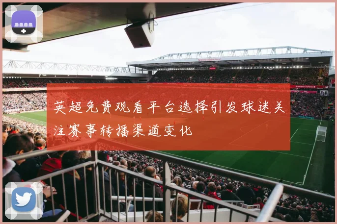 英超免费观看平台选择引发球迷关注赛事转播渠道变化