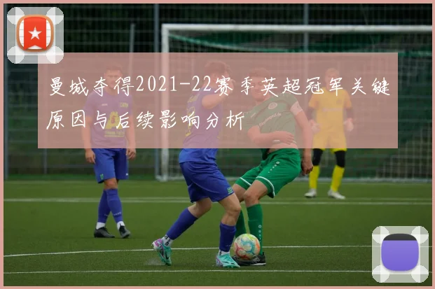 曼城夺得2021-22赛季英超冠军关键原因与后续影响分析