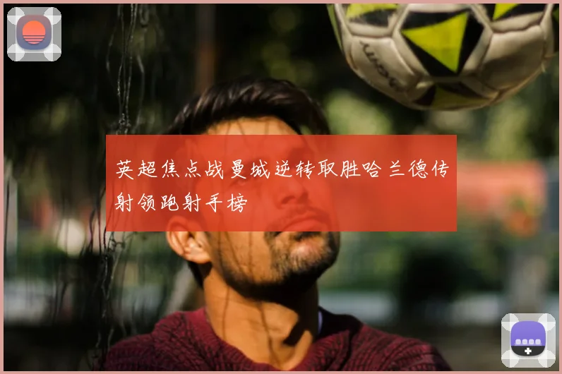 英超焦点战曼城逆转取胜哈兰德传射领跑射手榜
