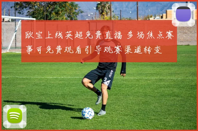 欧宝上线英超免费直播 多场焦点赛事可免费观看引导观赛渠道转变