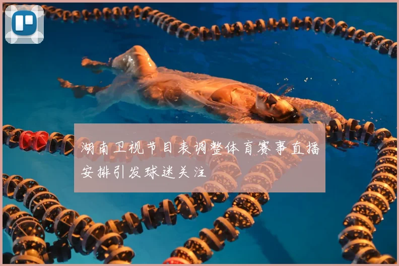 湖南卫视节目表调整体育赛事直播安排引发球迷关注