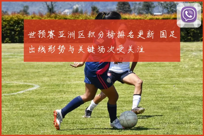 世预赛亚洲区积分榜排名更新 国足出线形势与关键场次受关注