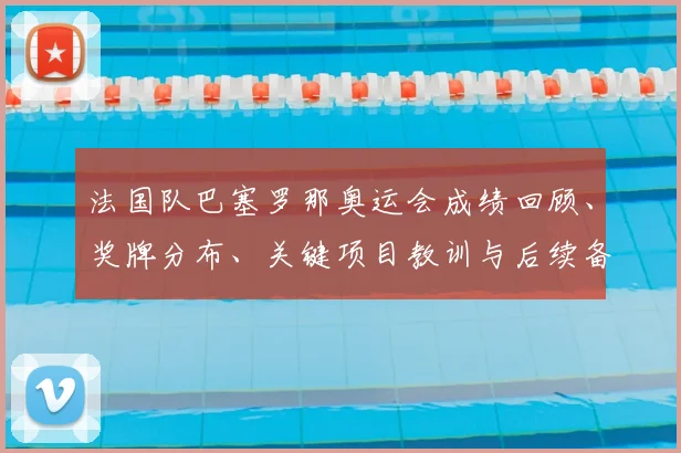 法国队巴塞罗那奥运会成绩回顾、奖牌分布、关键项目教训与后续备战建议