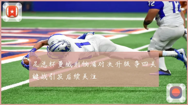 足总杯曼城利物浦对决升级 争四关键战引发后续关注