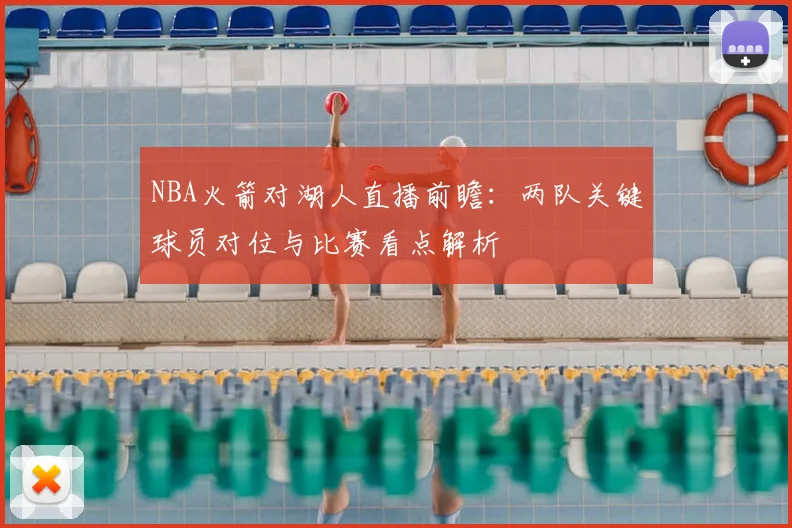 NBA火箭对湖人直播前瞻:两队关键球员对位与比赛看点解析