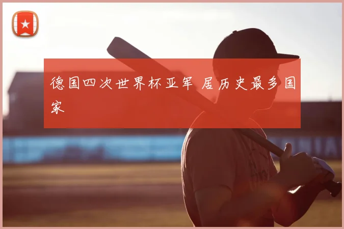 德国四次世界杯亚军 居历史最多国家