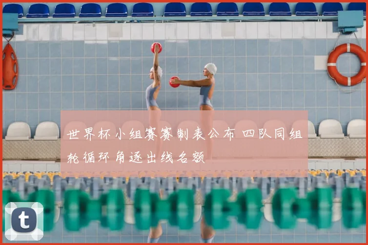 世界杯小组赛赛制表公布 四队同组轮循环角逐出线名额