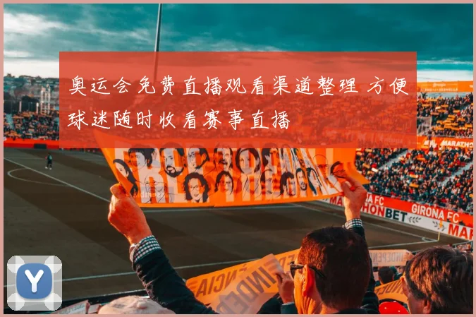 奥运会免费直播观看渠道整理 方便球迷随时收看赛事直播