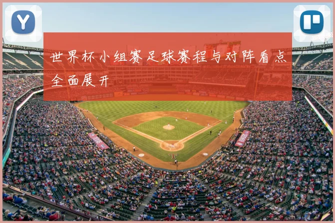 世界杯小组赛足球赛程与对阵看点全面展开